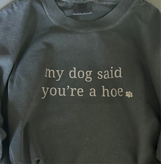 my dog said you’re a hoe. ( T-Shirt ) - Made To Order